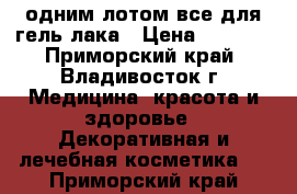 одним лотом все для гель лака › Цена ­ 7 000 - Приморский край, Владивосток г. Медицина, красота и здоровье » Декоративная и лечебная косметика   . Приморский край